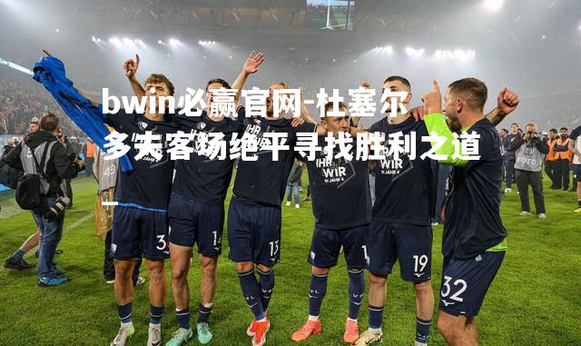 杜塞尔多夫客场绝平寻找胜利之道_