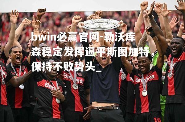 勒沃库森稳定发挥逼平斯图加特，保持不败势头_