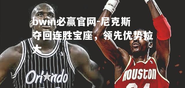 尼克斯夺回连胜宝座，领先优势拉大