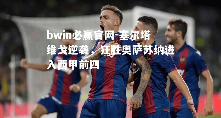 塞尔塔维戈逆袭，狂胜奥萨苏纳进入西甲前四