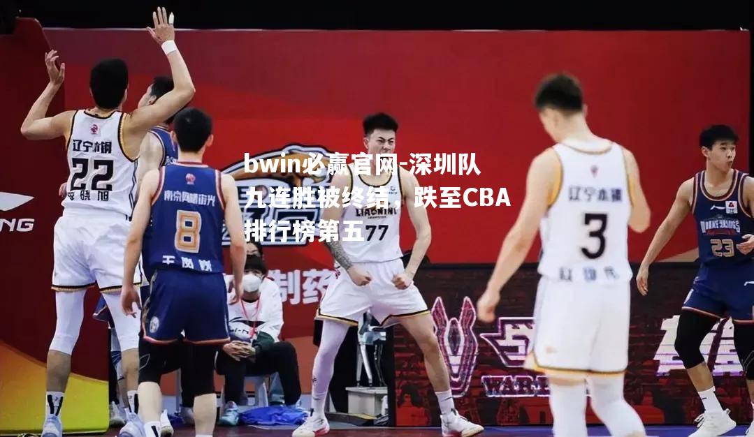 深圳队九连胜被终结，跌至CBA排行榜第五
