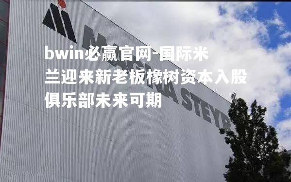 国际米兰迎来新老板橡树资本入股俱乐部未来可期