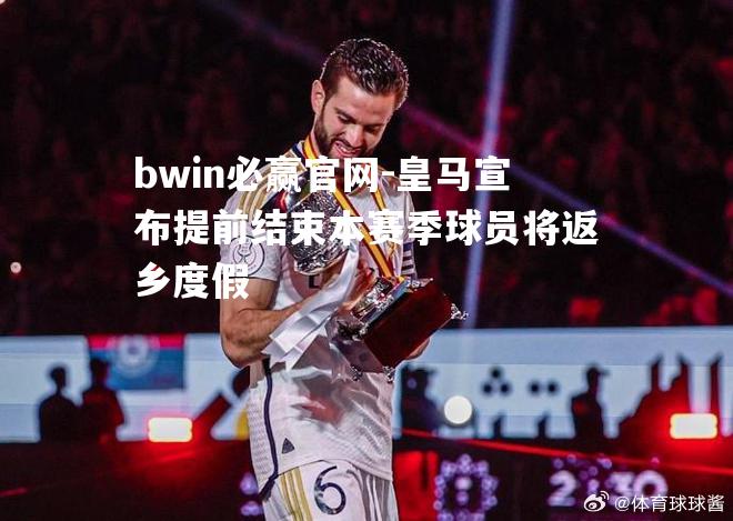 皇马宣布提前结束本赛季球员将返乡度假