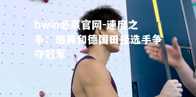 速度之争：瑞典和德国田径选手争夺冠军