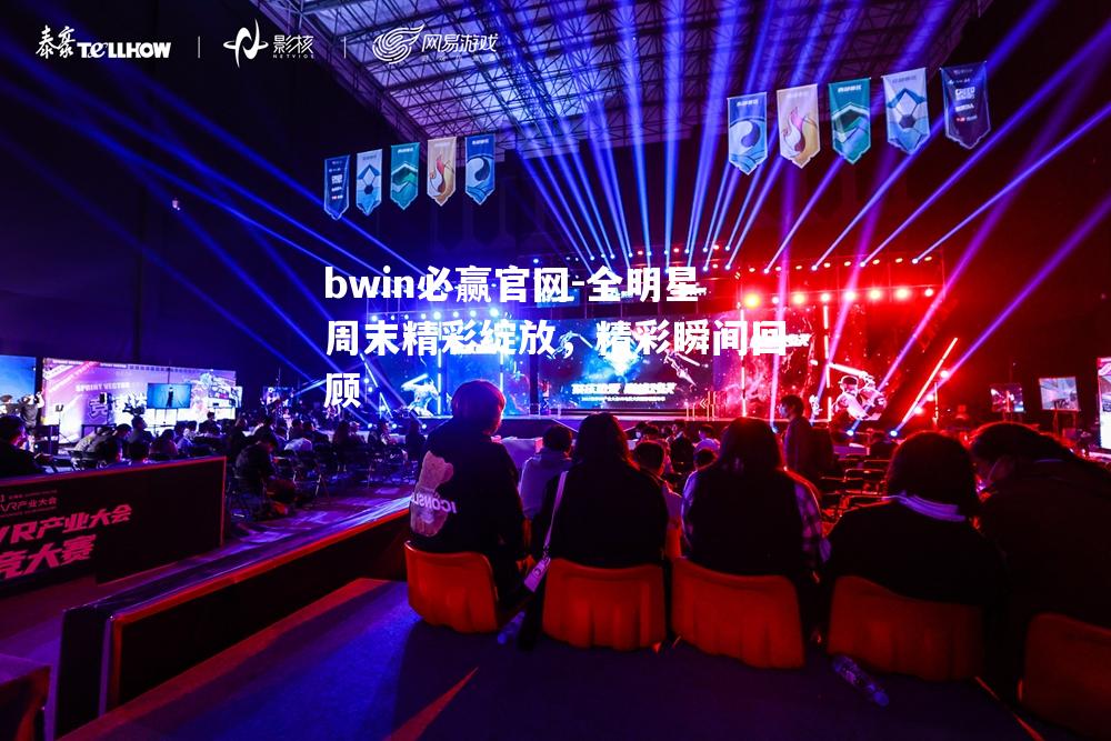 全明星周末精彩绽放，精彩瞬间回顾