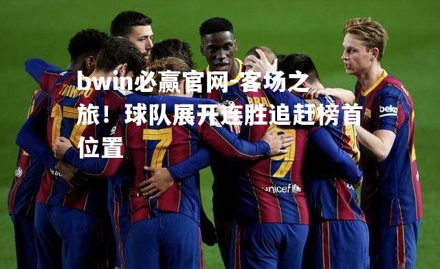 客场之旅！球队展开连胜追赶榜首位置