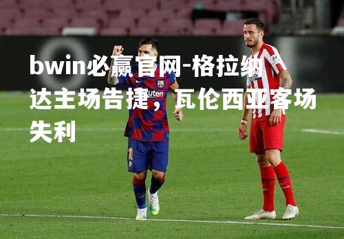 格拉纳达主场告捷，瓦伦西亚客场失利