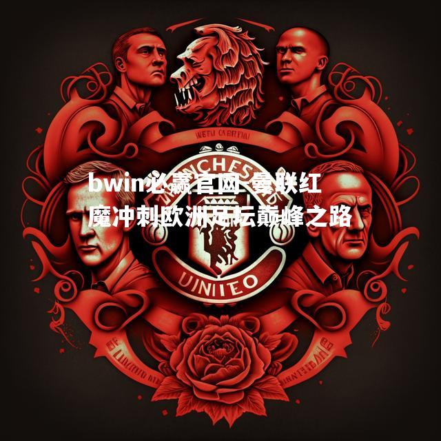 曼联红魔冲刺欧洲足坛巅峰之路