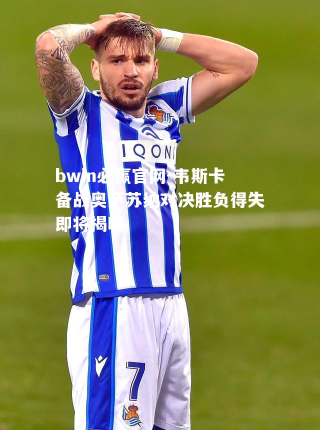 韦斯卡备战奥萨苏纳对决胜负得失即将揭晓