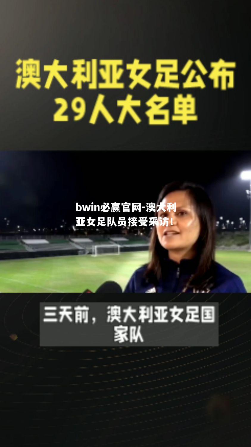 澳大利亚女足队员接受采访！