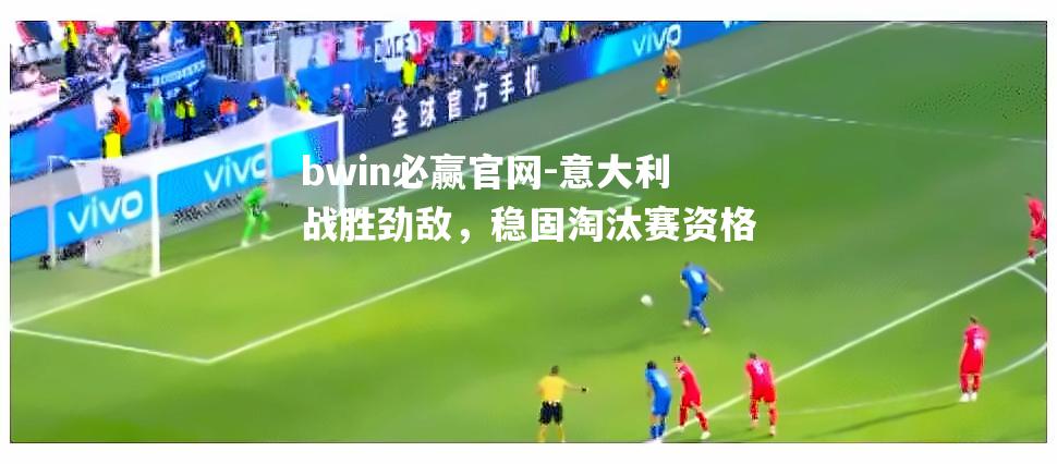 意大利战胜劲敌，稳固淘汰赛资格