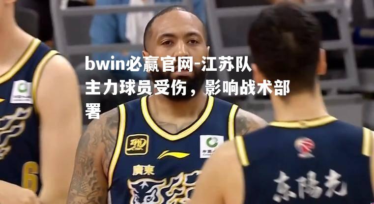 江苏队主力球员受伤，影响战术部署