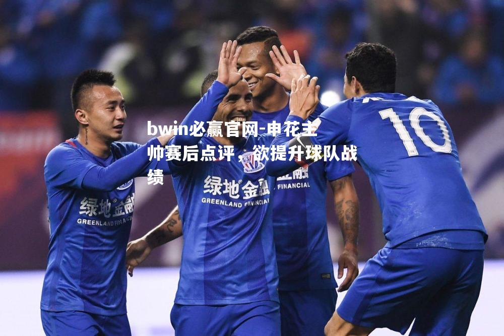 申花主帅赛后点评，欲提升球队战绩