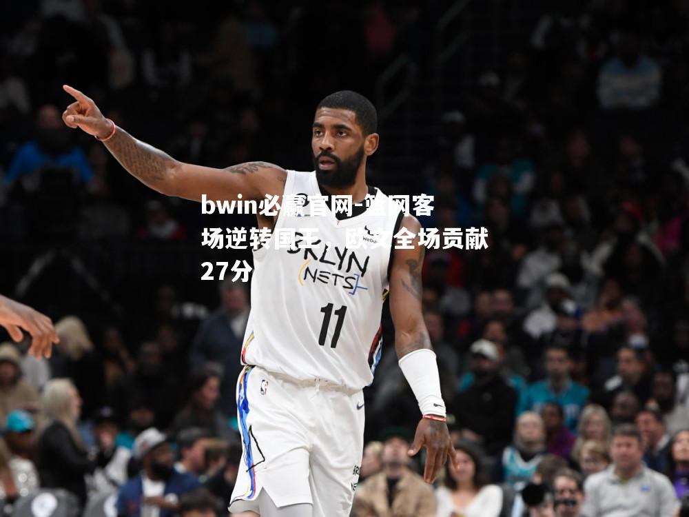 篮网客场逆转国王，欧文全场贡献27分