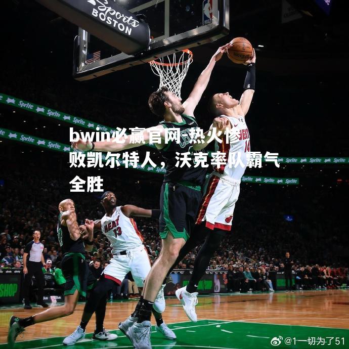 热火惨败凯尔特人，沃克率队霸气全胜