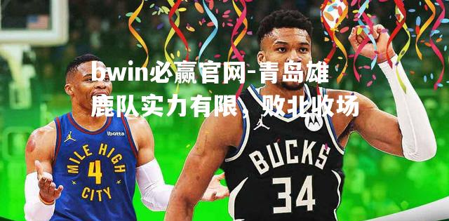 青岛雄鹿队实力有限，败北收场