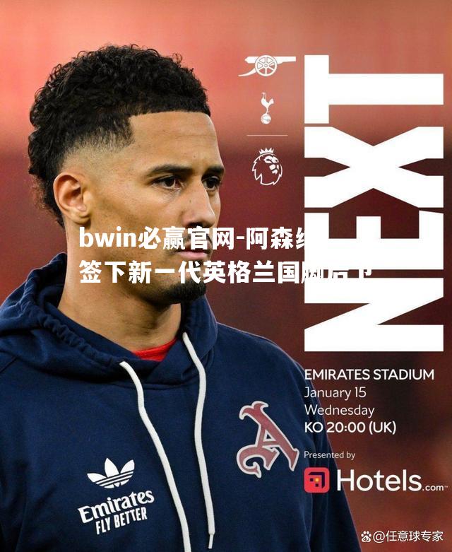 阿森纳签下新一代英格兰国脚后卫