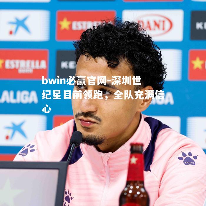 深圳世纪星目前领跑，全队充满信心