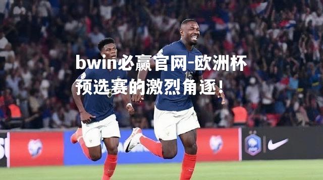 欧洲杯预选赛的激烈角逐！